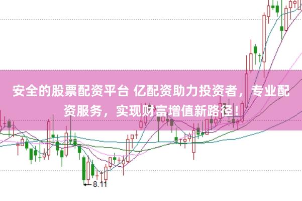 安全的股票配资平台 亿配资助力投资者，专业配资服务，实现财富增值新路径！