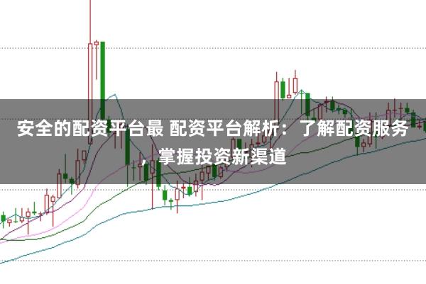 安全的配资平台最 配资平台解析：了解配资服务，掌握投资新渠道