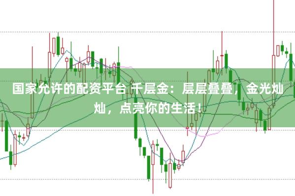 国家允许的配资平台 千层金：层层叠叠，金光灿灿，点亮你的生活！