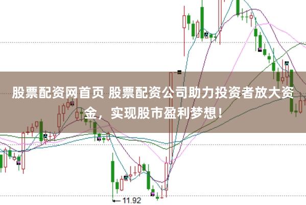 股票配资网首页 股票配资公司助力投资者放大资金，实现股市盈利梦想！