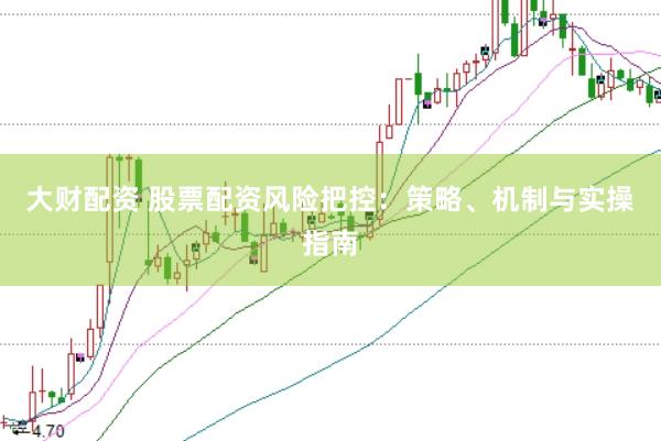 大财配资 股票配资风险把控：策略、机制与实操指南