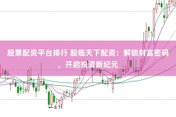 股票配资平台排行 股临天下配资：解锁财富密码，开启投资新纪元