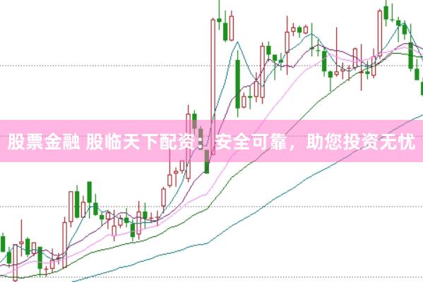 股票金融 股临天下配资：安全可靠，助您投资无忧