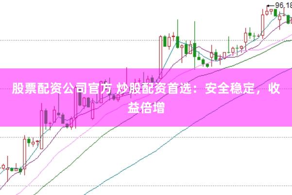 股票配资公司官方 炒股配资首选：安全稳定，收益倍增
