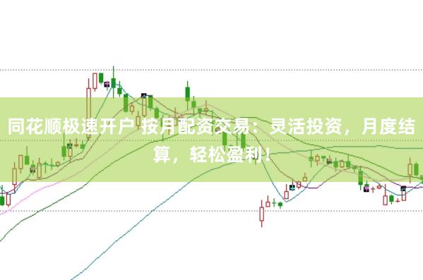 同花顺极速开户 按月配资交易：灵活投资，月度结算，轻松盈利！