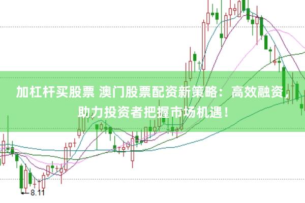 加杠杆买股票 澳门股票配资新策略：高效融资，助力投资者把握市场机遇！
