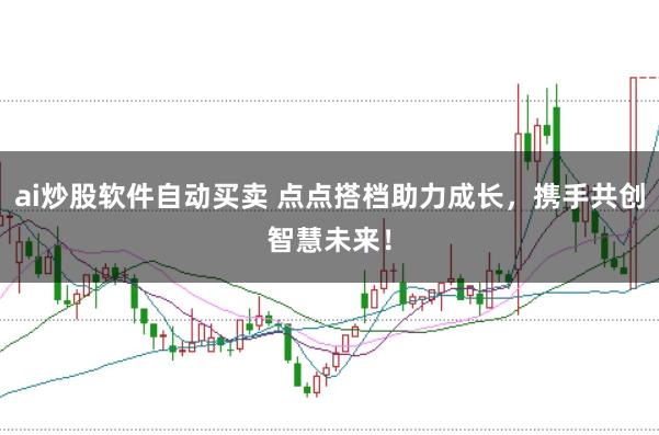 ai炒股软件自动买卖 点点搭档助力成长，携手共创智慧未来！