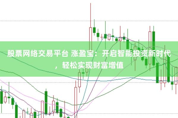 股票网络交易平台 涨盈宝：开启智能投资新时代，轻松实现财富增值