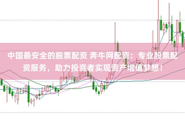 中国最安全的股票配资 奔牛网配资：专业股票配资服务，助力投资者实现资产增值梦想！