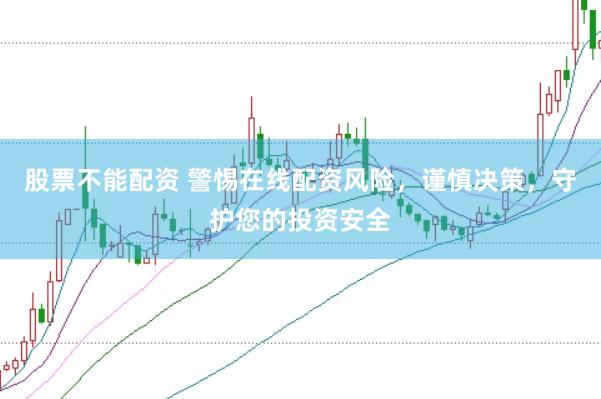 股票不能配资 警惕在线配资风险，谨慎决策，守护您的投资安全