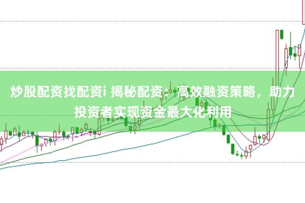 炒股配资找配资i 揭秘配资：高效融资策略，助力投资者实现资金最大化利用