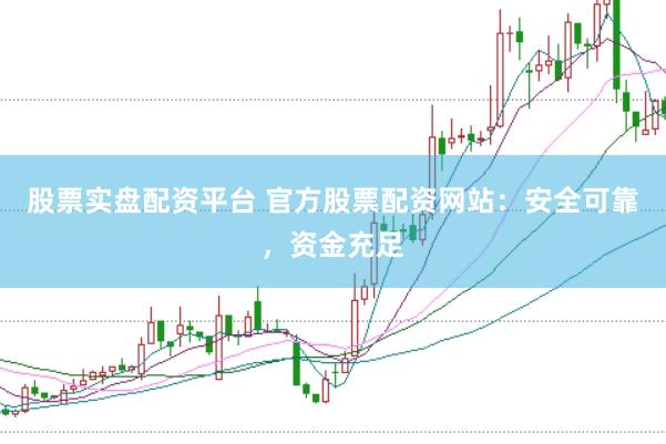 股票实盘配资平台 官方股票配资网站：安全可靠，资金充足