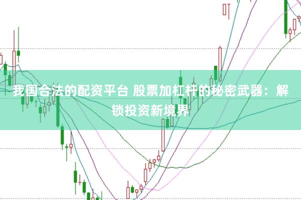 我国合法的配资平台 股票加杠杆的秘密武器：解锁投资新境界