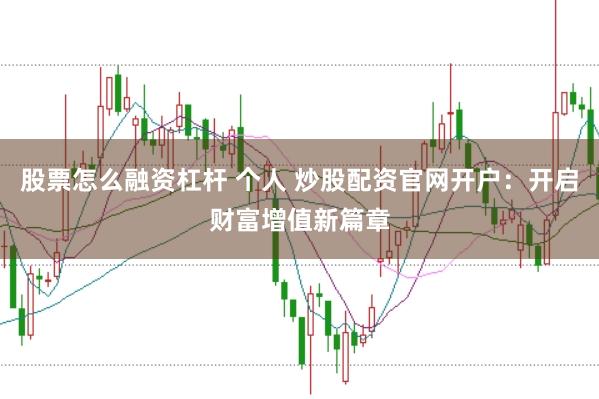 股票怎么融资杠杆 个人 炒股配资官网开户：开启财富增值新篇章