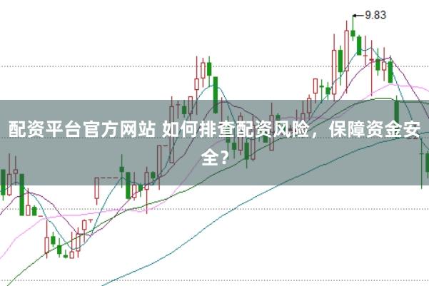 配资平台官方网站 如何排查配资风险，保障资金安全？