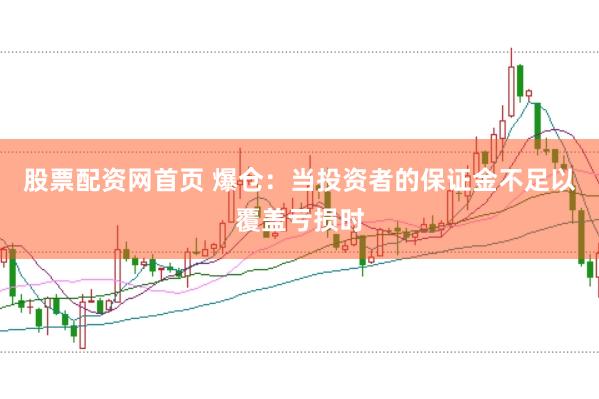 股票配资网首页 爆仓：当投资者的保证金不足以覆盖亏损时