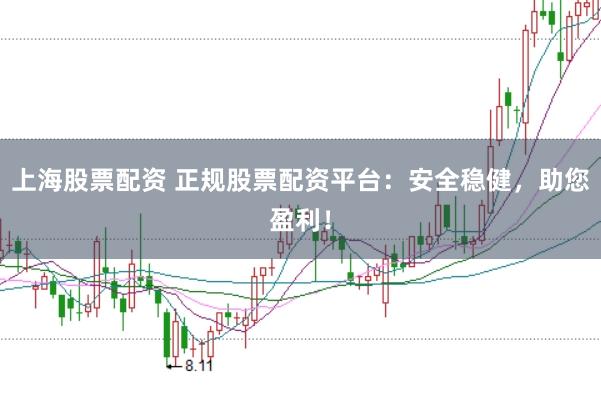 上海股票配资 正规股票配资平台：安全稳健，助您盈利！
