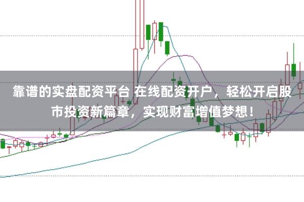 靠谱的实盘配资平台 在线配资开户，轻松开启股市投资新篇章，实现财富增值梦想！