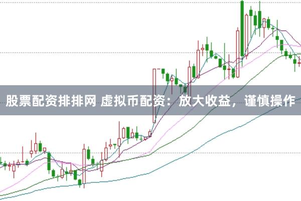 股票配资排排网 虚拟币配资：放大收益，谨慎操作
