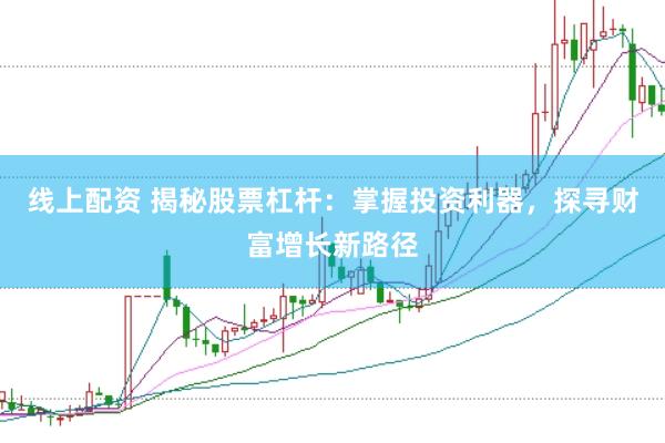线上配资 揭秘股票杠杆：掌握投资利器，探寻财富增长新路径