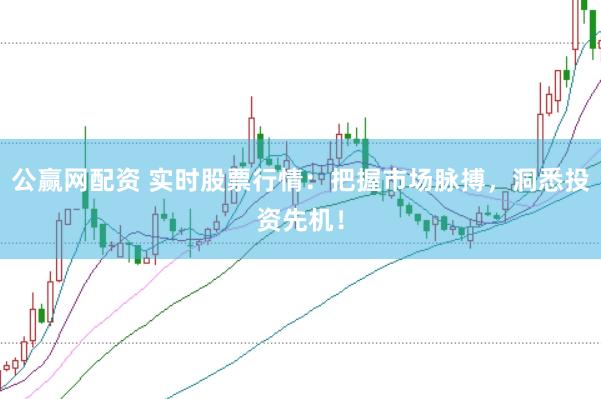 公赢网配资 实时股票行情：把握市场脉搏，洞悉投资先机！
