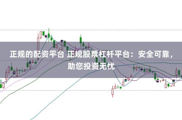 正规的配资平台 正规股票杠杆平台：安全可靠，助您投资无忧