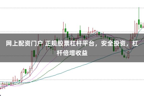 网上配资门户 正规股票杠杆平台，安全投资，杠杆倍增收益