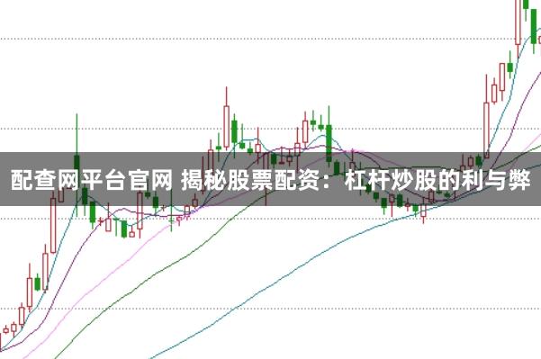 配查网平台官网 揭秘股票配资：杠杆炒股的利与弊