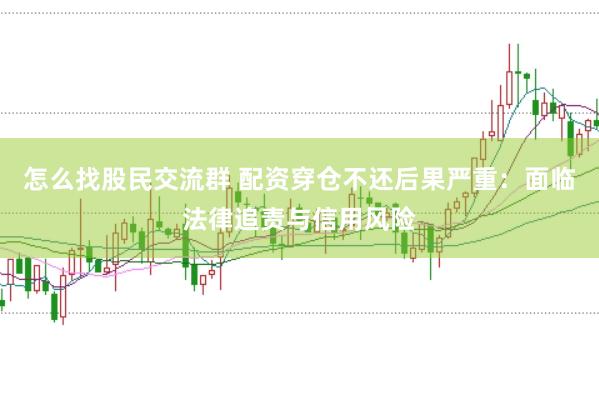 怎么找股民交流群 配资穿仓不还后果严重：面临法律追责与信用风险