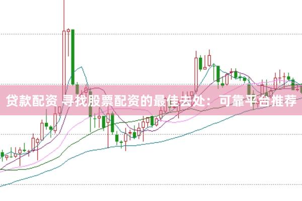 贷款配资 寻找股票配资的最佳去处：可靠平台推荐