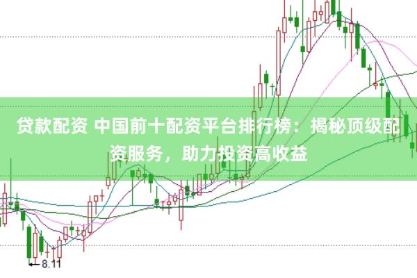 贷款配资 中国前十配资平台排行榜：揭秘顶级配资服务，助力投资高收益