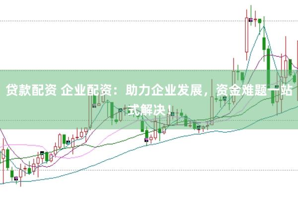 贷款配资 企业配资：助力企业发展，资金难题一站式解决！