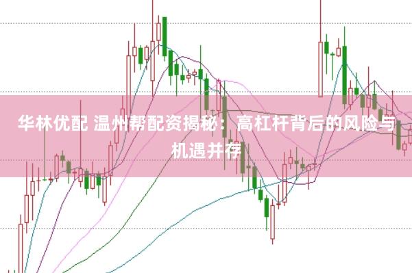 华林优配 温州帮配资揭秘：高杠杆背后的风险与机遇并存