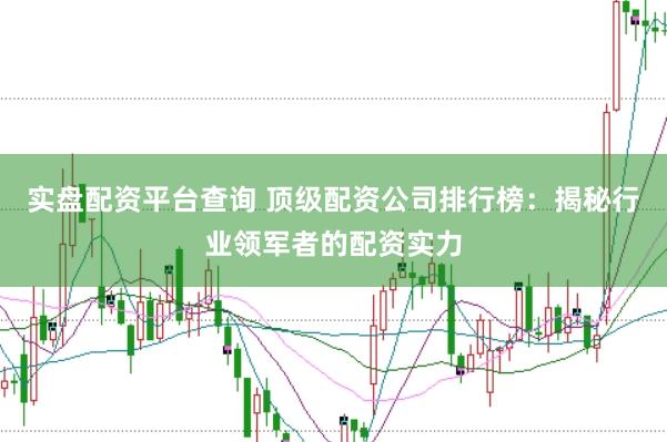 实盘配资平台查询 顶级配资公司排行榜：揭秘行业领军者的配资实力