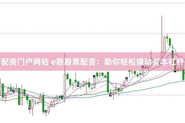 配资门户网站 e路股票配资：助你轻松撬动资本杠杆