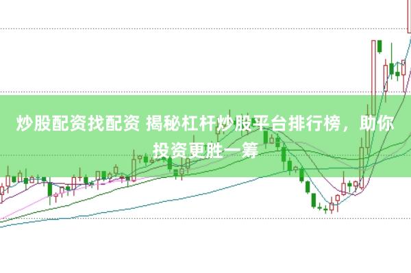 炒股配资找配资 揭秘杠杆炒股平台排行榜，助你投资更胜一筹