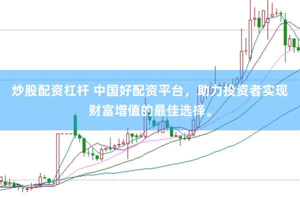 炒股配资杠杆 中国好配资平台，助力投资者实现财富增值的最佳选择。