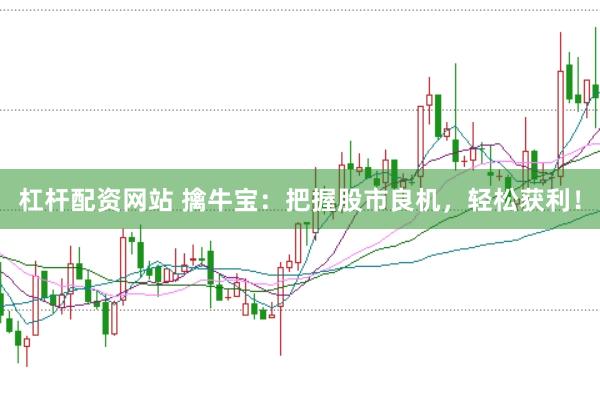 杠杆配资网站 擒牛宝：把握股市良机，轻松获利！