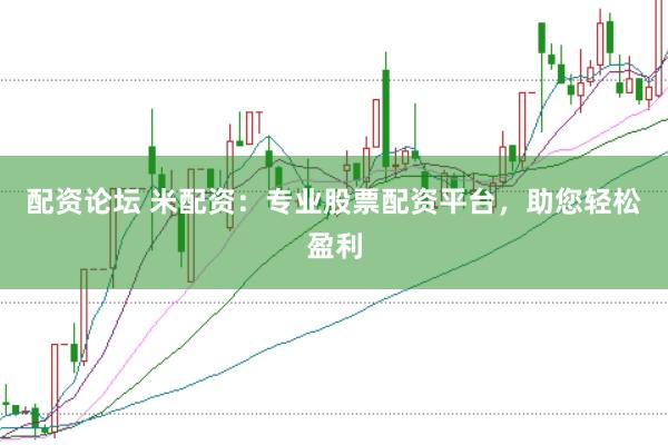 配资论坛 米配资：专业股票配资平台，助您轻松盈利
