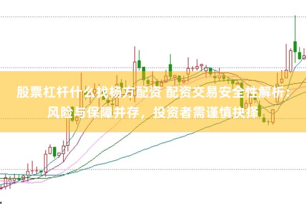 股票杠杆什么找杨方配资 配资交易安全性解析：风险与保障并存，投资者需谨慎抉择