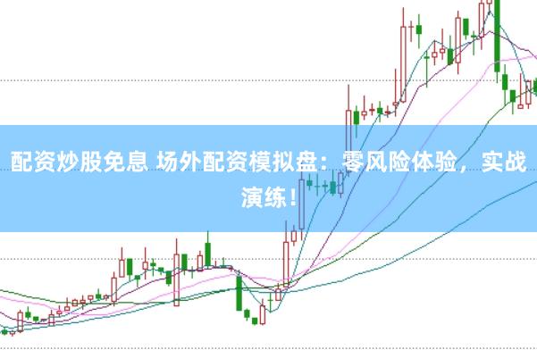 配资炒股免息 场外配资模拟盘：零风险体验，实战演练！