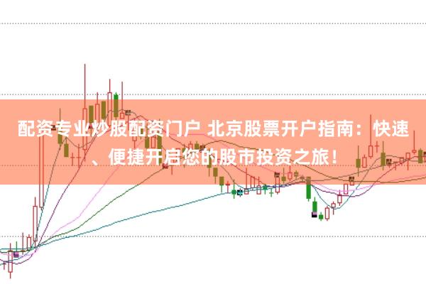 配资专业炒股配资门户 北京股票开户指南：快速、便捷开启您的股市投资之旅！