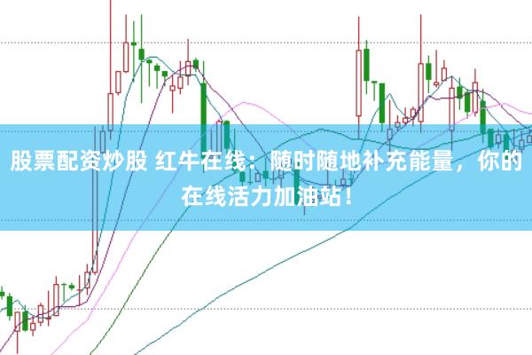 股票配资炒股 红牛在线：随时随地补充能量，你的在线活力加油站！