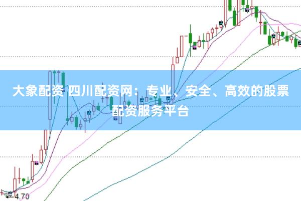 大象配资 四川配资网：专业、安全、高效的股票配资服务平台