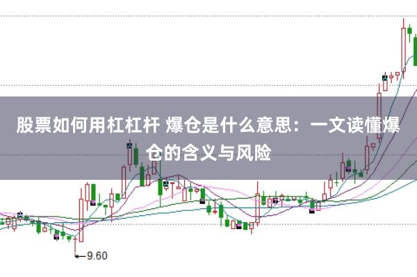 股票如何用杠杠杆 爆仓是什么意思：一文读懂爆仓的含义与风险