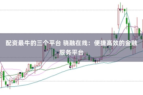 配资最牛的三个平台 骁融在线：便捷高效的金融服务平台