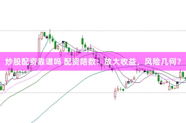 炒股配资靠谱吗 配资陪数：放大收益，风险几何？
