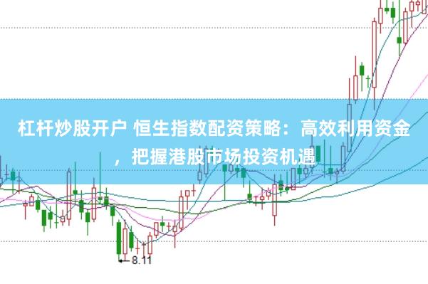 杠杆炒股开户 恒生指数配资策略：高效利用资金，把握港股市场投资机遇