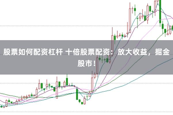 股票如何配资杠杆 十倍股票配资：放大收益，掘金股市！