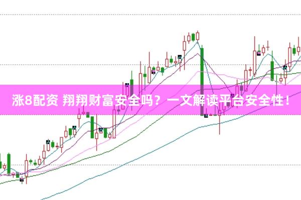 涨8配资 翔翔财富安全吗？一文解读平台安全性！